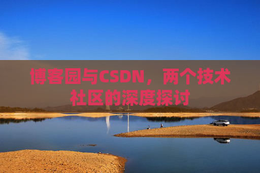 博客园与CSDN，两个技术社区的深度探讨